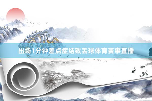 出场1分钟差点症结致丢球体育赛事直播