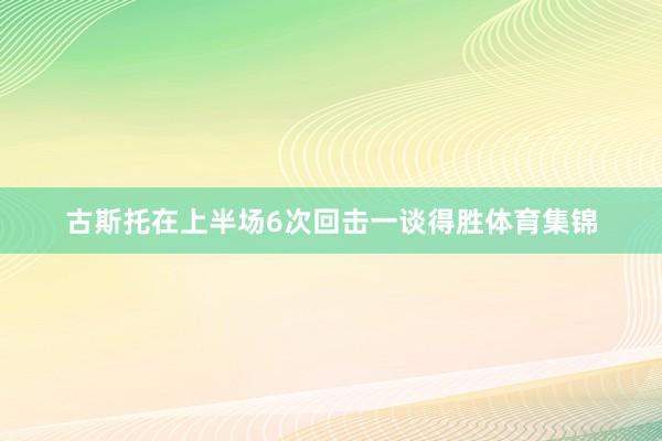 古斯托在上半场6次回击一谈得胜体育集锦