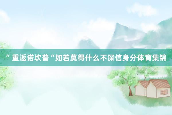 ”重返诺坎普“如若莫得什么不深信身分体育集锦