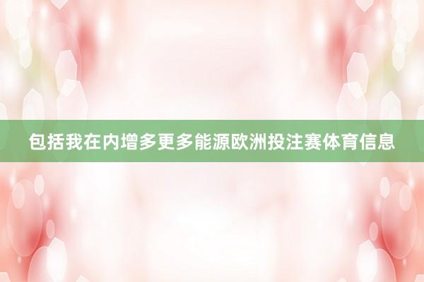 包括我在内增多更多能源欧洲投注赛体育信息
