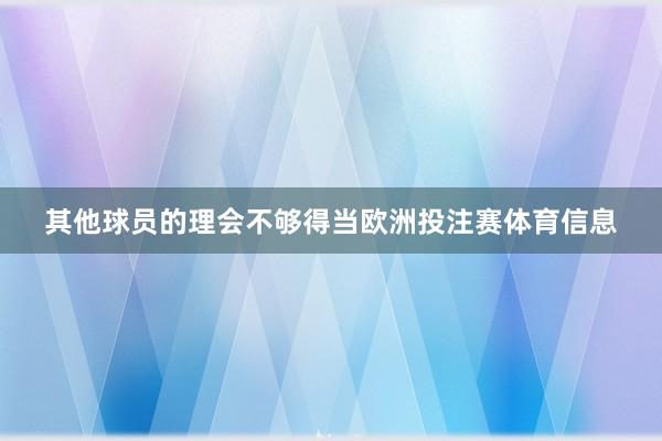 其他球员的理会不够得当欧洲投注赛体育信息