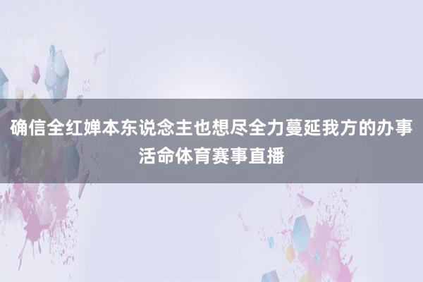 确信全红婵本东说念主也想尽全力蔓延我方的办事活命体育赛事直播