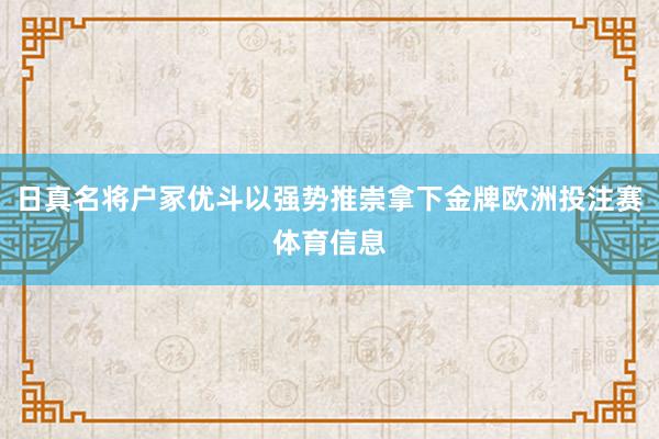 日真名将户冢优斗以强势推崇拿下金牌欧洲投注赛体育信息