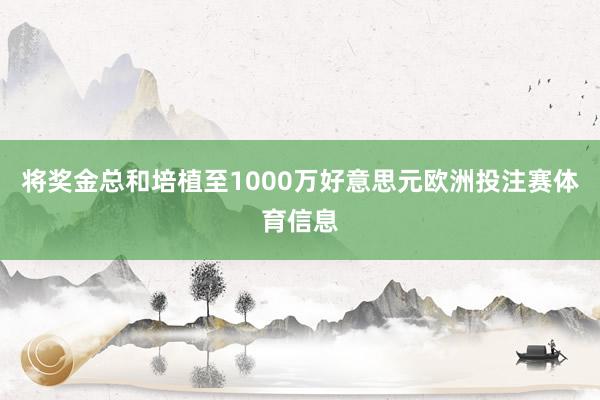 将奖金总和培植至1000万好意思元欧洲投注赛体育信息