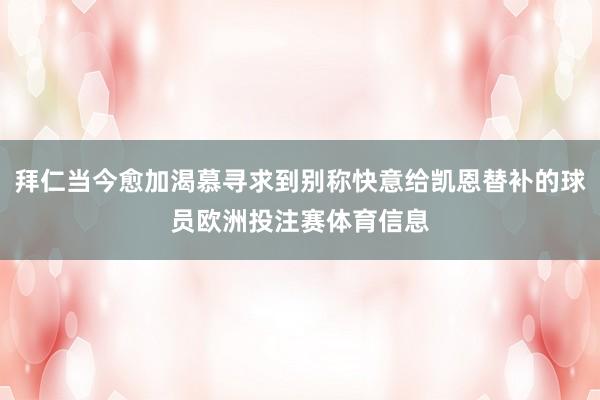拜仁当今愈加渴慕寻求到别称快意给凯恩替补的球员欧洲投注赛体育信息
