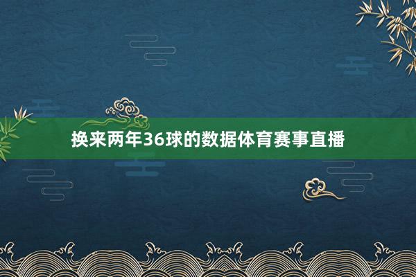 换来两年36球的数据体育赛事直播