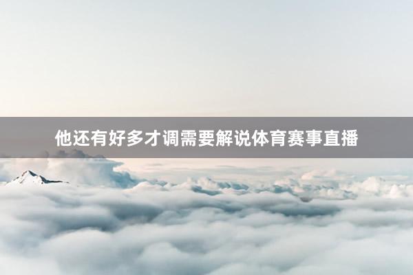他还有好多才调需要解说体育赛事直播