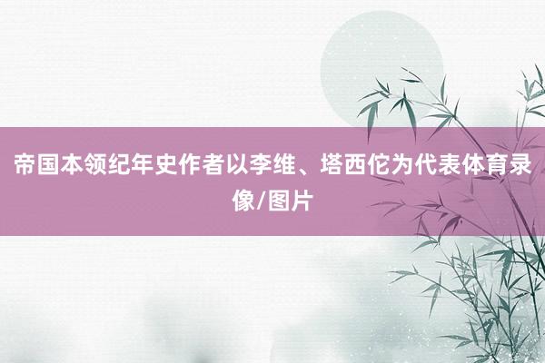 帝国本领纪年史作者以李维、塔西佗为代表体育录像/图片