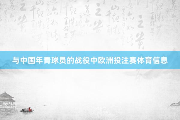 与中国年青球员的战役中欧洲投注赛体育信息