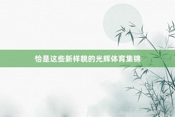 恰是这些新样貌的光辉体育集锦