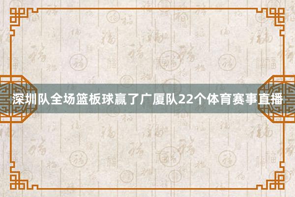 深圳队全场篮板球赢了广厦队22个体育赛事直播