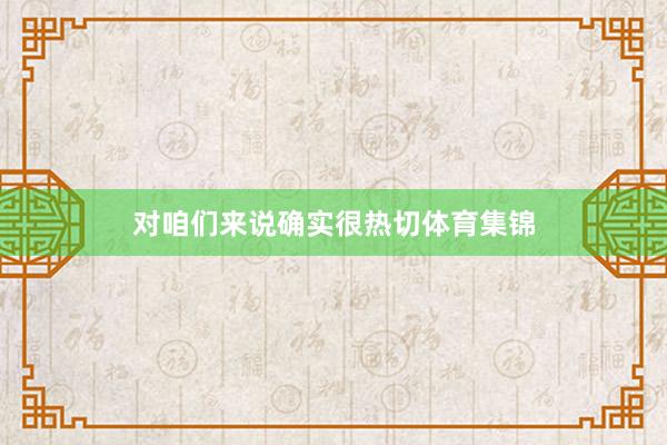 对咱们来说确实很热切体育集锦