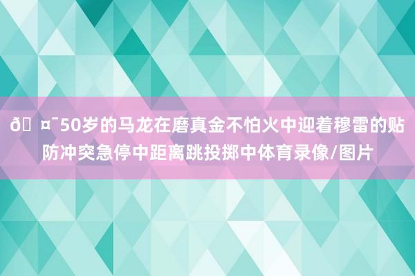 🤯50岁的马龙在磨真金不怕火中迎着穆雷的贴防冲突急停中距离跳投掷中体育录像/图片
