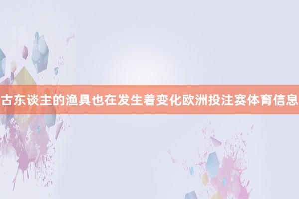 古东谈主的渔具也在发生着变化欧洲投注赛体育信息