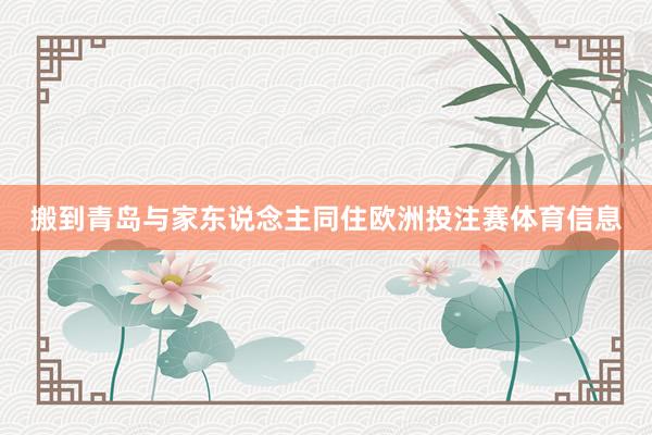 搬到青岛与家东说念主同住欧洲投注赛体育信息