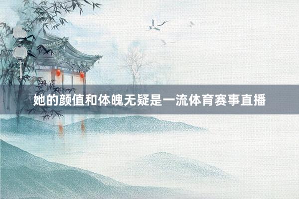 她的颜值和体魄无疑是一流体育赛事直播