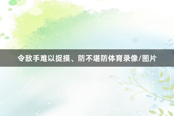 令敌手难以捉摸、防不堪防体育录像/图片