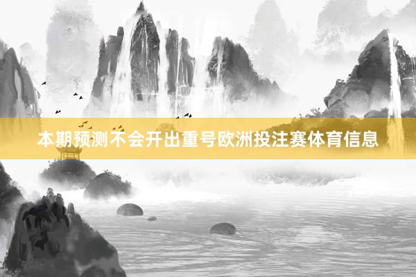 本期预测不会开出重号欧洲投注赛体育信息