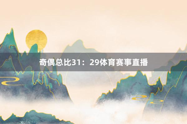 奇偶总比31：29体育赛事直播