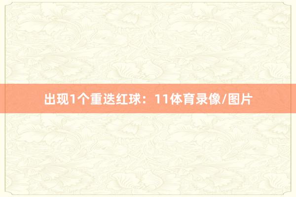 出现1个重迭红球：11体育录像/图片
