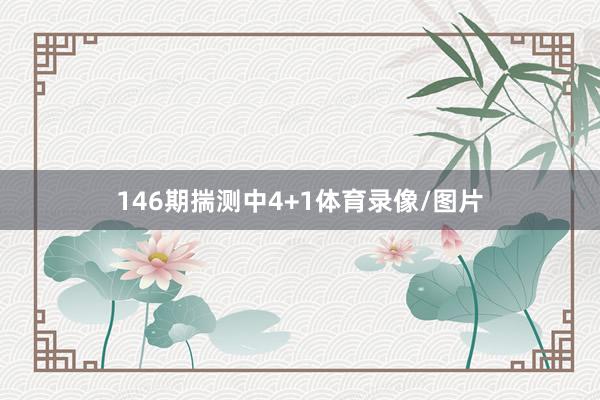 146期揣测中4+1体育录像/图片