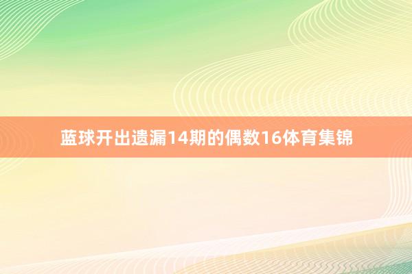 蓝球开出遗漏14期的偶数16体育集锦