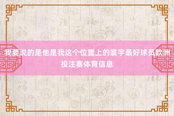 我要说的是他是我这个位置上的寰宇最好球员欧洲投注赛体育信息