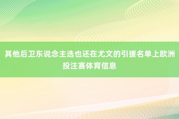 其他后卫东说念主选也还在尤文的引援名单上欧洲投注赛体育信息