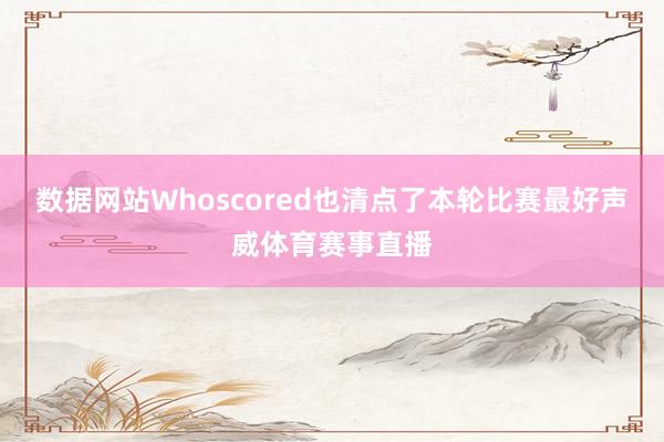 数据网站Whoscored也清点了本轮比赛最好声威体育赛事直播