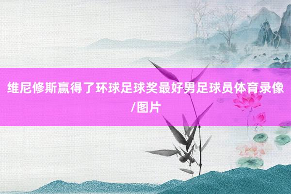 维尼修斯赢得了环球足球奖最好男足球员体育录像/图片