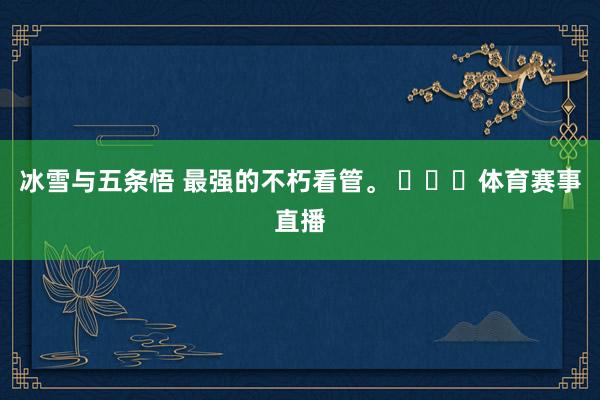 冰雪与五条悟 最强的不朽看管。 ​​​体育赛事直播