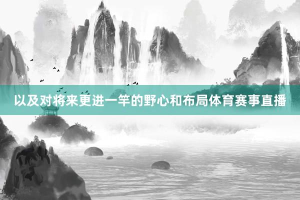 以及对将来更进一竿的野心和布局体育赛事直播