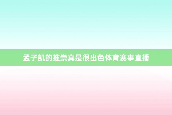 孟子凯的推崇真是很出色体育赛事直播