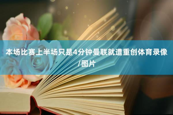本场比赛上半场只是4分钟曼联就遭重创体育录像/图片