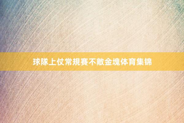 球隊上仗常規賽不敵金塊体育集锦