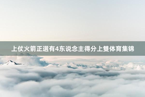 上仗火箭正選有4东说念主得分上雙体育集锦
