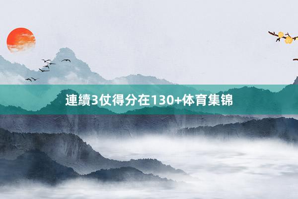 連續3仗得分在130+体育集锦