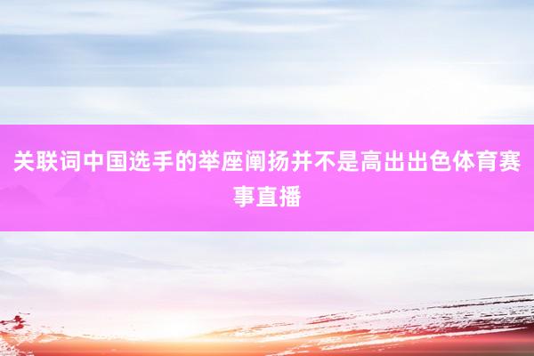 关联词中国选手的举座阐扬并不是高出出色体育赛事直播