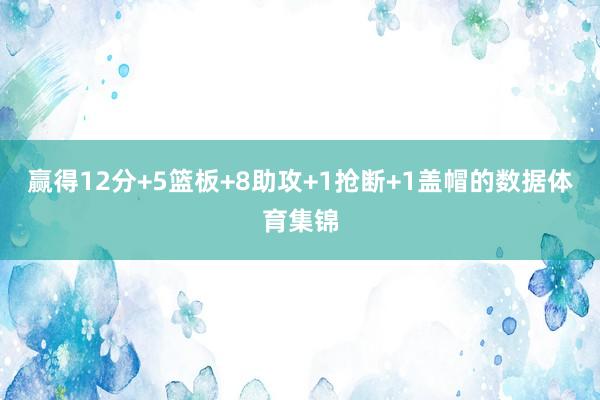 赢得12分+5篮板+8助攻+1抢断+1盖帽的数据体育集锦