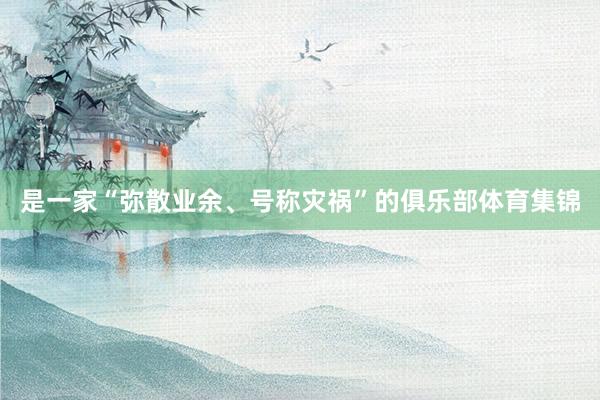 是一家“弥散业余、号称灾祸”的俱乐部体育集锦