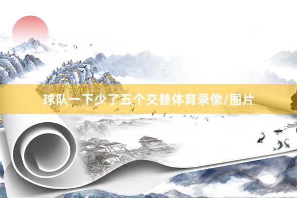 球队一下少了五个交替体育录像/图片