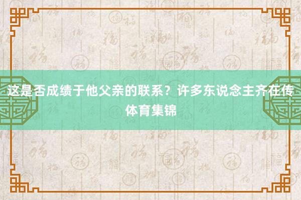 这是否成绩于他父亲的联系？许多东说念主齐在传体育集锦