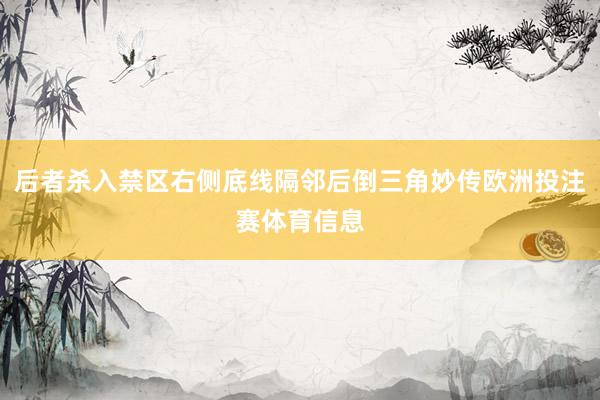 后者杀入禁区右侧底线隔邻后倒三角妙传欧洲投注赛体育信息