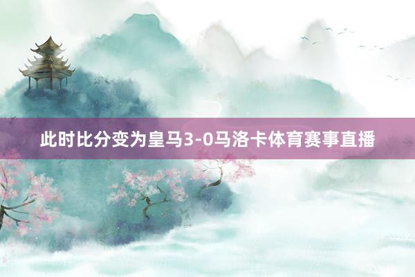 此时比分变为皇马3-0马洛卡体育赛事直播