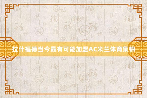 拉什福德当今最有可能加盟AC米兰体育集锦