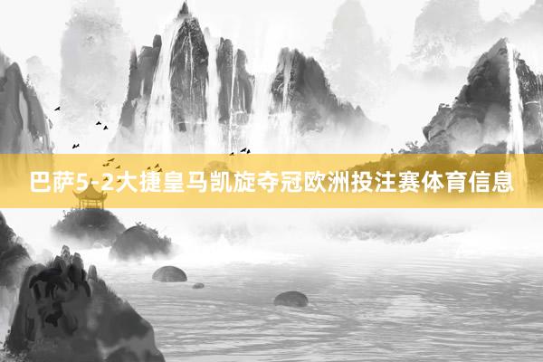 巴萨5-2大捷皇马凯旋夺冠欧洲投注赛体育信息