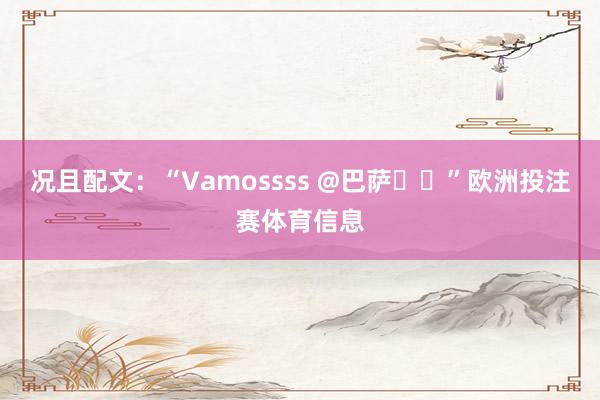 况且配文：“Vamossss @巴萨❤️”欧洲投注赛体育信息