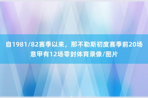自1981/82赛季以来，那不勒斯初度赛季前20场意甲有12场零封体育录像/图片