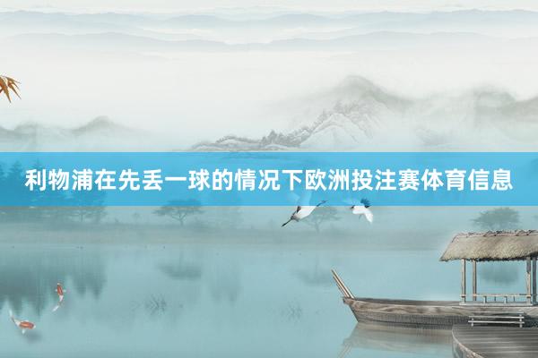 利物浦在先丢一球的情况下欧洲投注赛体育信息