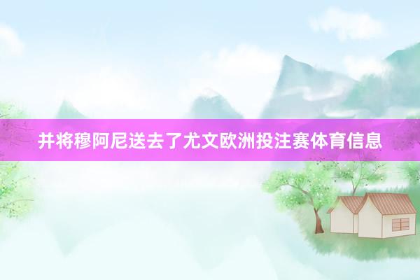 并将穆阿尼送去了尤文欧洲投注赛体育信息